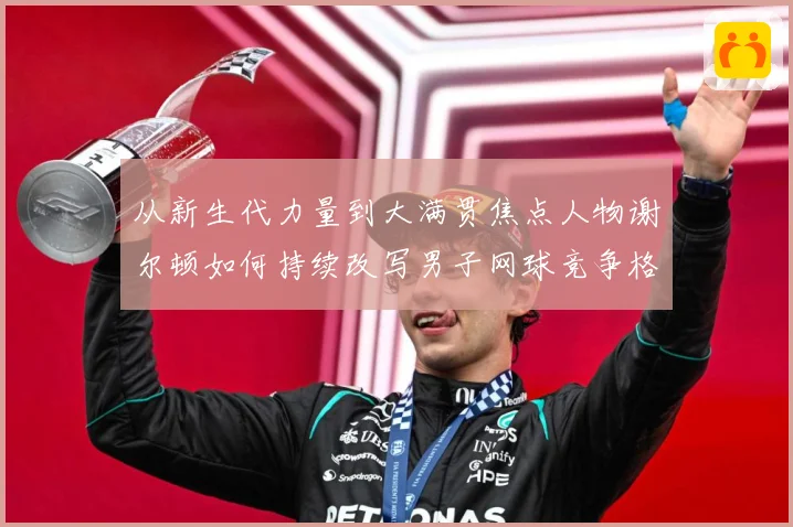 从新生代力量到大满贯焦点人物谢尔顿如何持续改写男子网球竞争格局与解析-深度解析