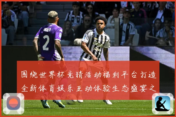 围绕世界杯竞猜活动福利平台打造全新体育娱乐互动体验生态盛宴之数据研判-深度解析