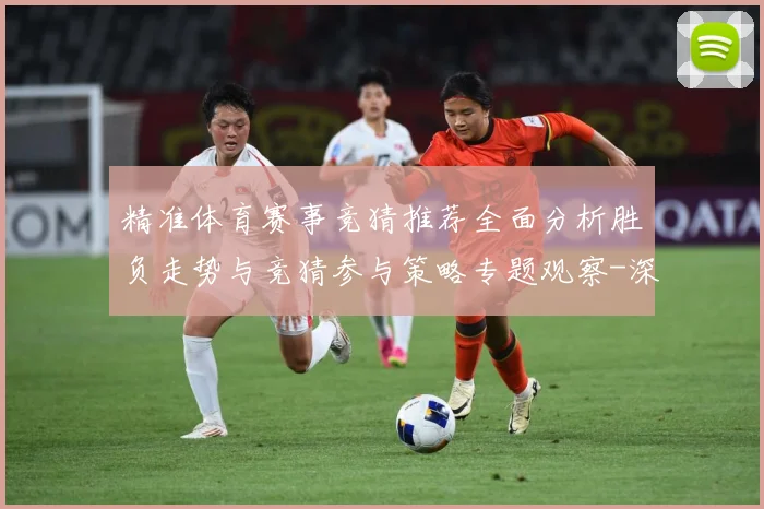 精准体育赛事竞猜推荐全面分析胜负走势与竞猜参与策略专题观察-深度解析
