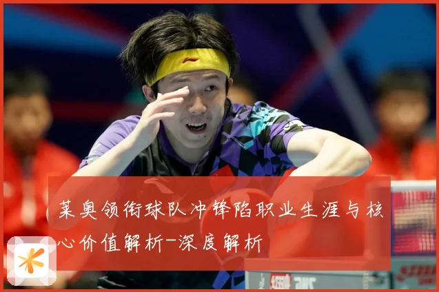 莱奥领衔球队冲锋陷职业生涯与核心价值解析-深度解析