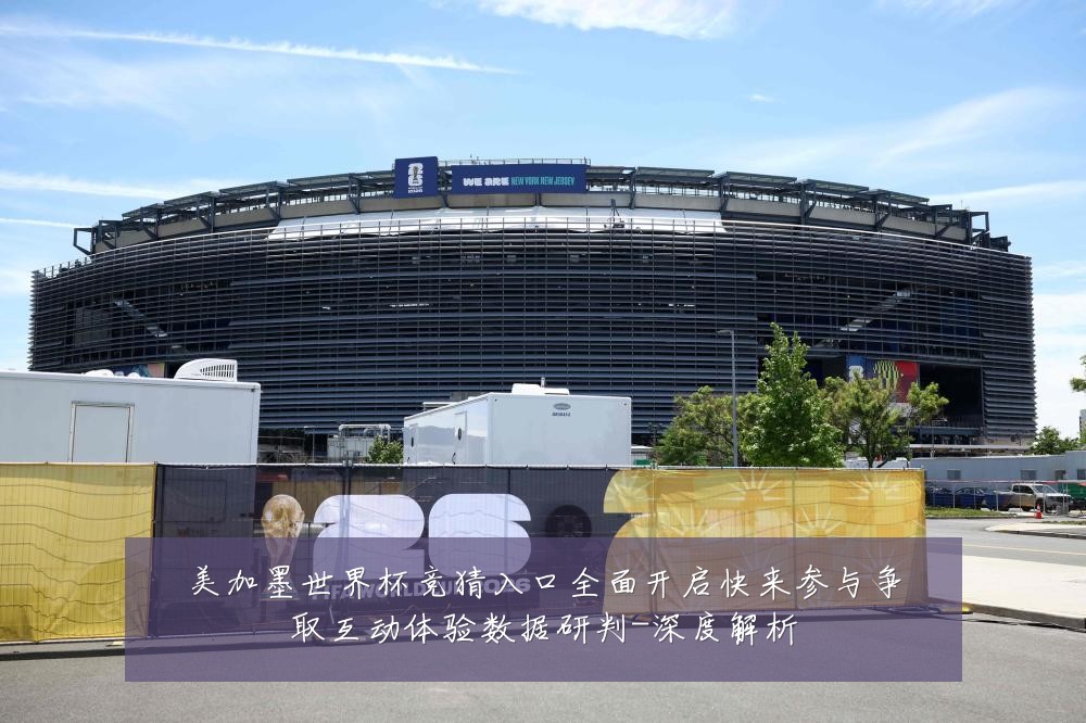 美加墨世界杯竞猜入口全面开启快来参与争取互动体验数据研判-深度解析
