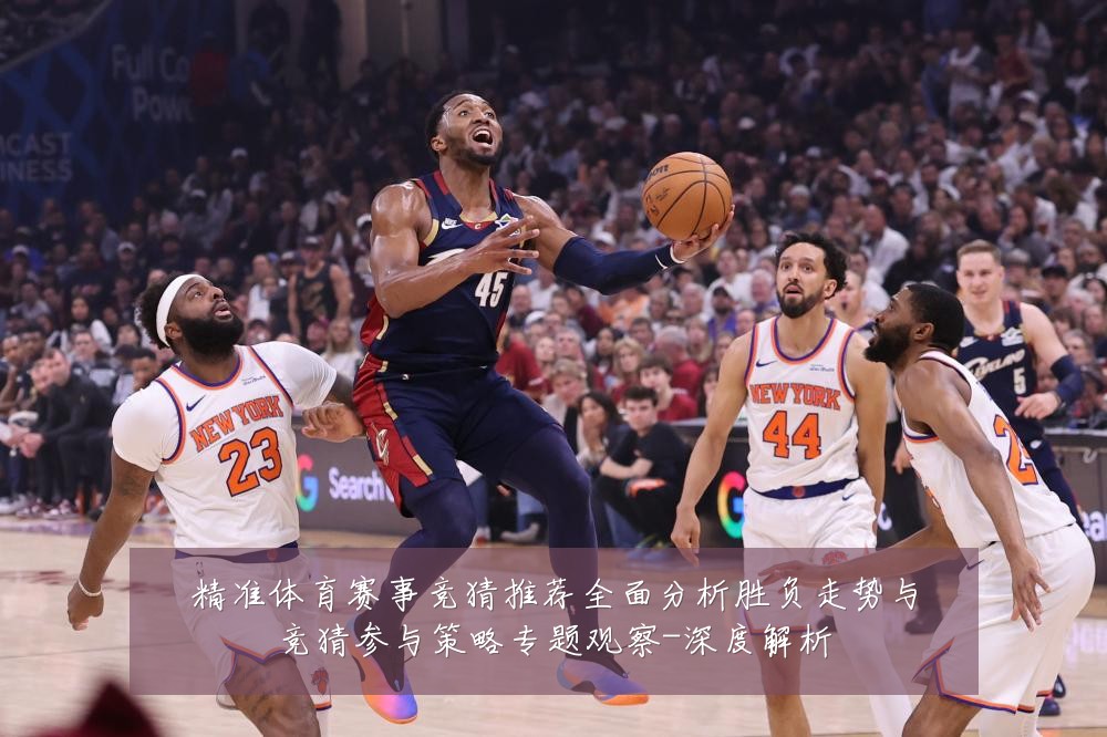 精准体育赛事竞猜推荐全面分析胜负走势与竞猜参与策略专题观察-深度解析