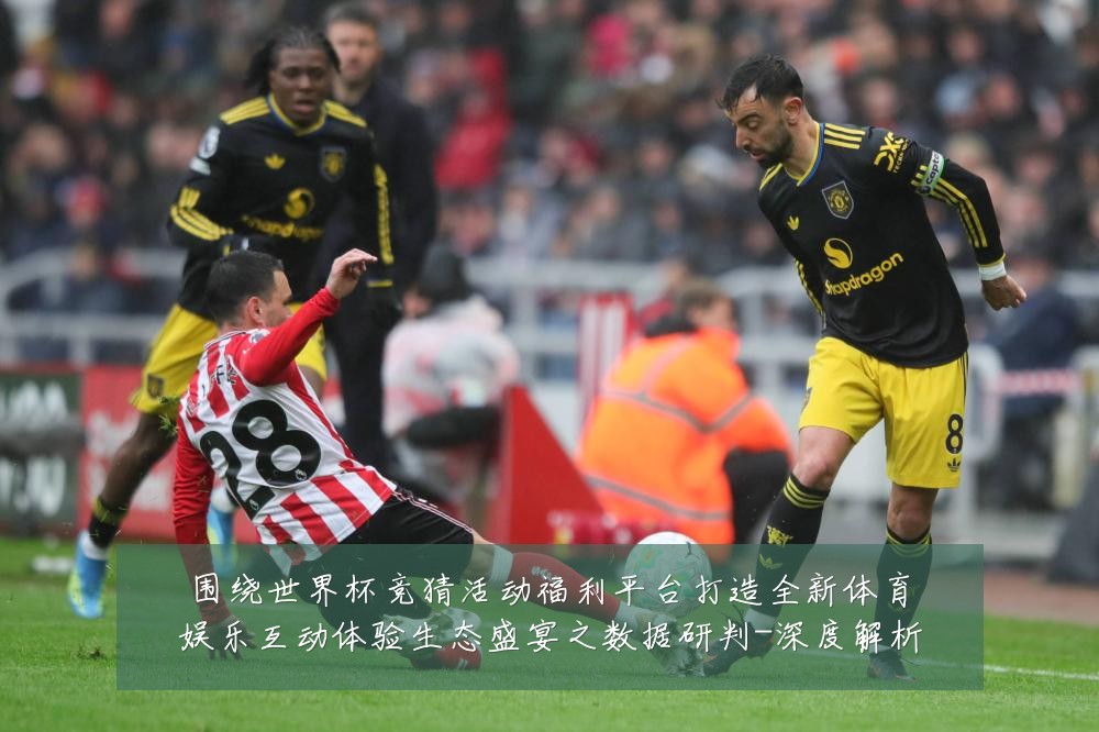 围绕世界杯竞猜活动福利平台打造全新体育娱乐互动体验生态盛宴之数据研判-深度解析
