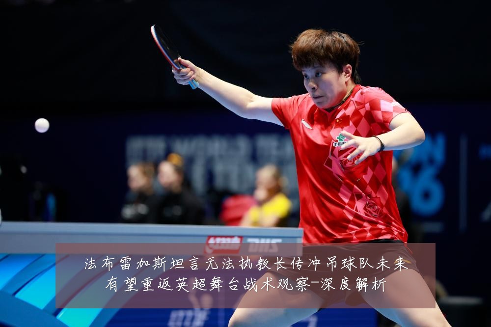法布雷加斯坦言无法执教长传冲吊球队未来有望重返英超舞台战术观察-深度解析