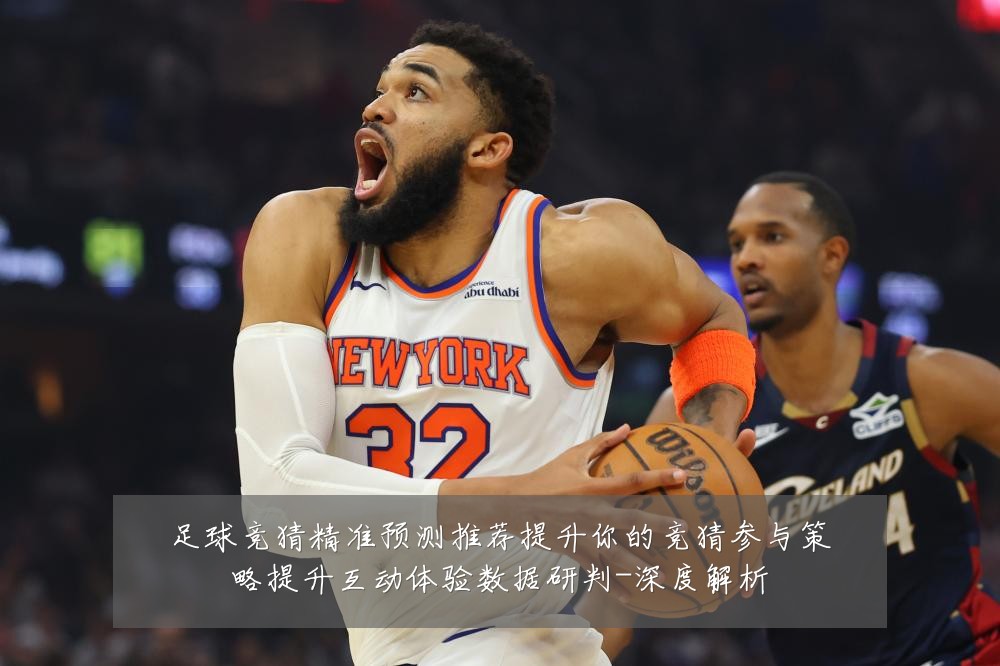 足球竞猜精准预测推荐提升你的竞猜参与策略提升互动体验数据研判-深度解析