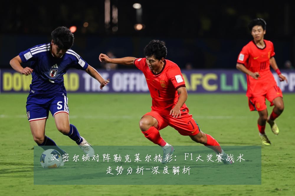 汉密尔顿对阵勒克莱尔精彩:F1大奖赛战术走势分析-深度解析