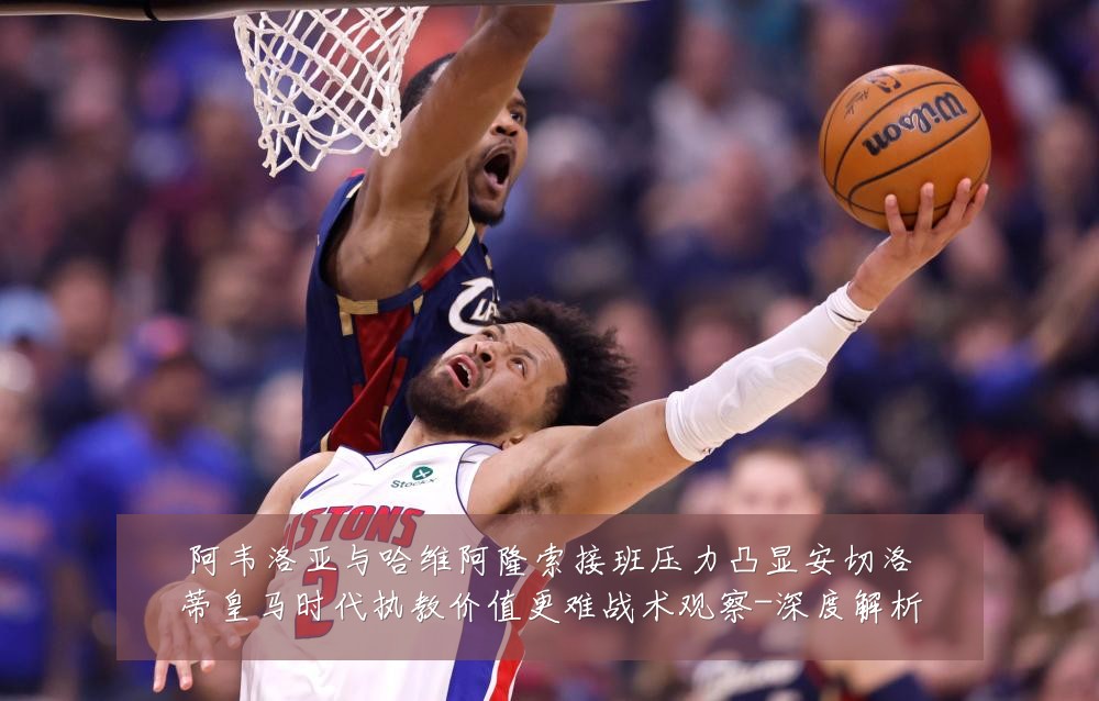 阿韦洛亚与哈维阿隆索接班压力凸显安切洛蒂皇马时代执教价值更难战术观察-深度解析