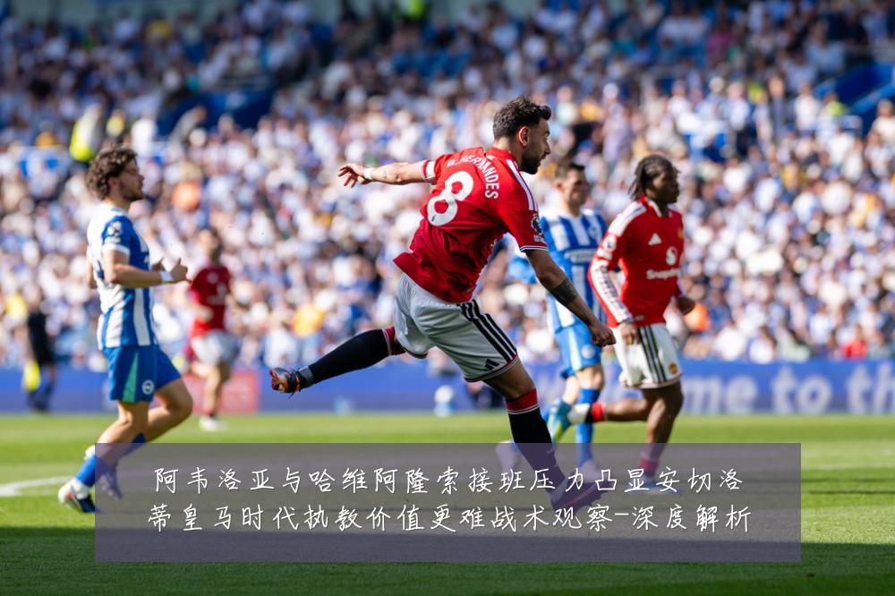 阿韦洛亚与哈维阿隆索接班压力凸显安切洛蒂皇马时代执教价值更难战术观察-深度解析